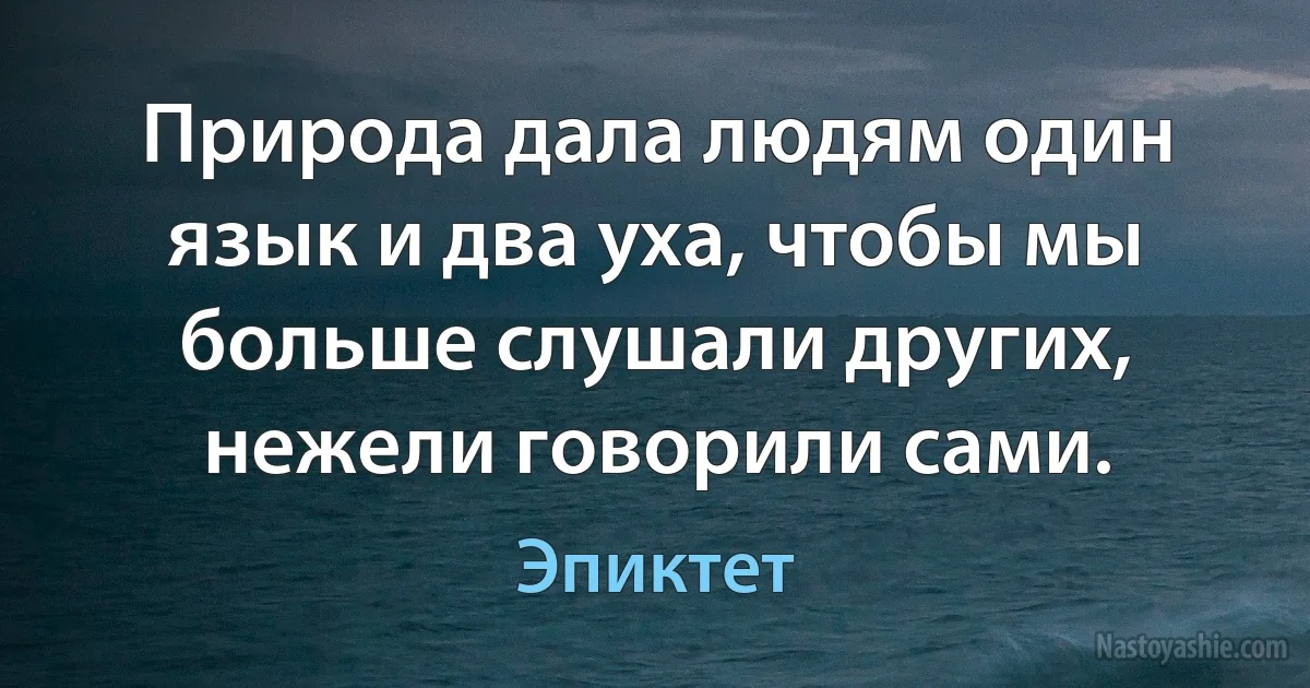 Природа дала людям один язык и два уха, чтобы мы больше слушали других, нежели говорили сами. (Эпиктет)