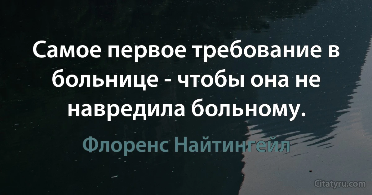 Самое первое требование в больнице - чтобы она не навредила больному. (Флоренс Найтингейл)
