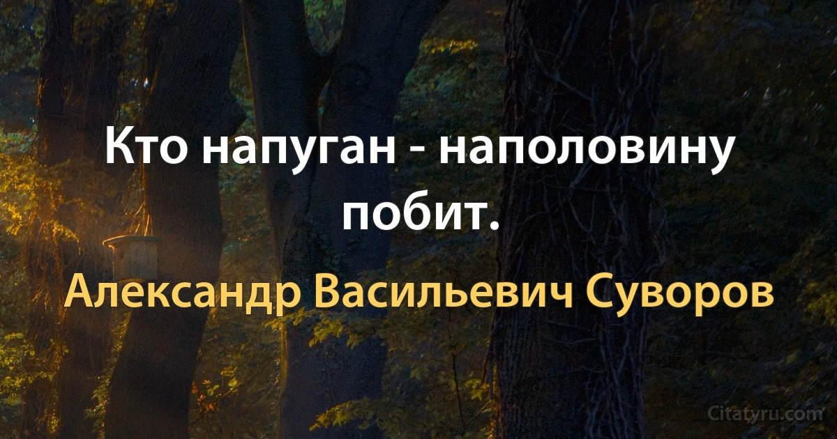Кто напуган - наполовину побит. (Александр Васильевич Суворов)