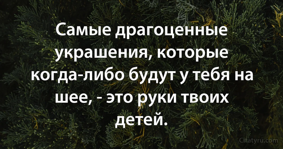 Самые драгоценные украшения, которые когда-либо будут у тебя на шее, - это руки твоих детей. (INZ RU)