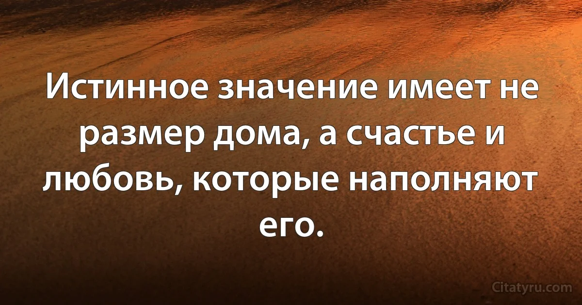 Истинное значение имеет не размер дома, а счастье и любовь, которые наполняют его. (INZ RU)
