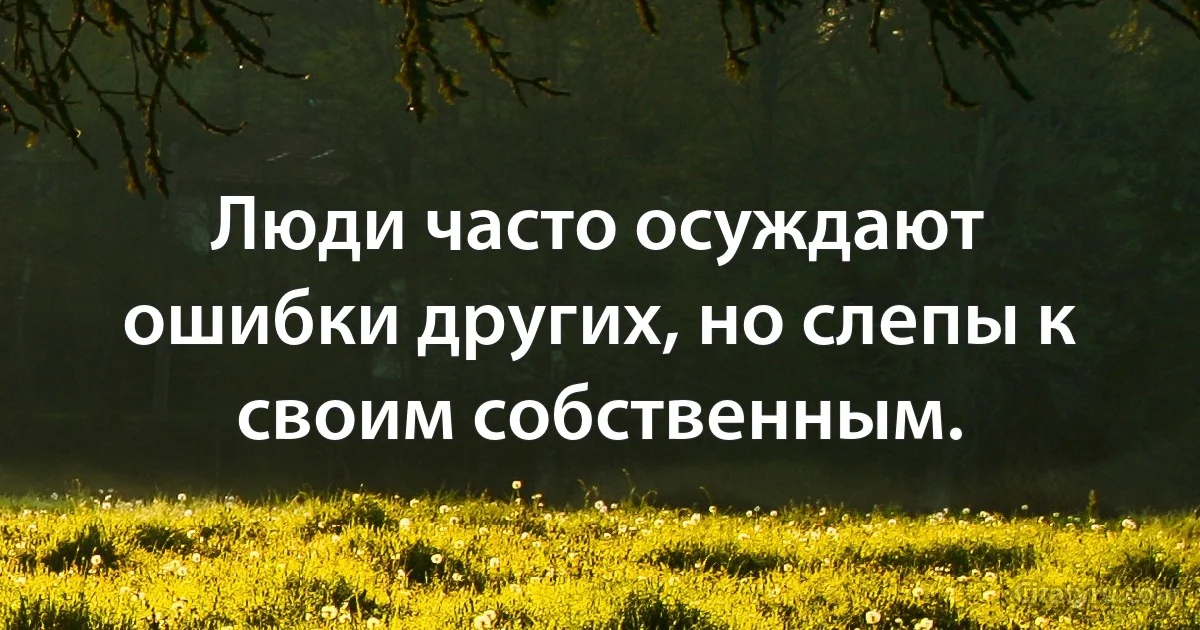 Люди часто осуждают ошибки других, но слепы к своим собственным. (INZ RU)