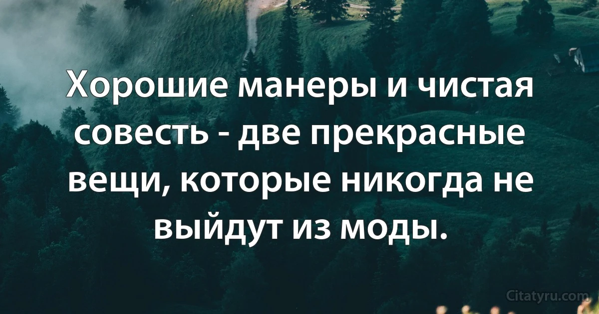 Хорошие манеры и чистая совесть - две прекрасные вещи, которые никогда не выйдут из моды. (INZ RU)