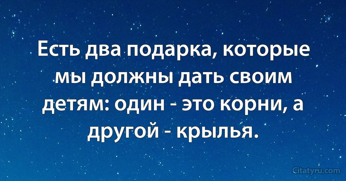 Есть два подарка, которые мы должны дать своим детям: один - это корни, а другой - крылья. (INZ RU)