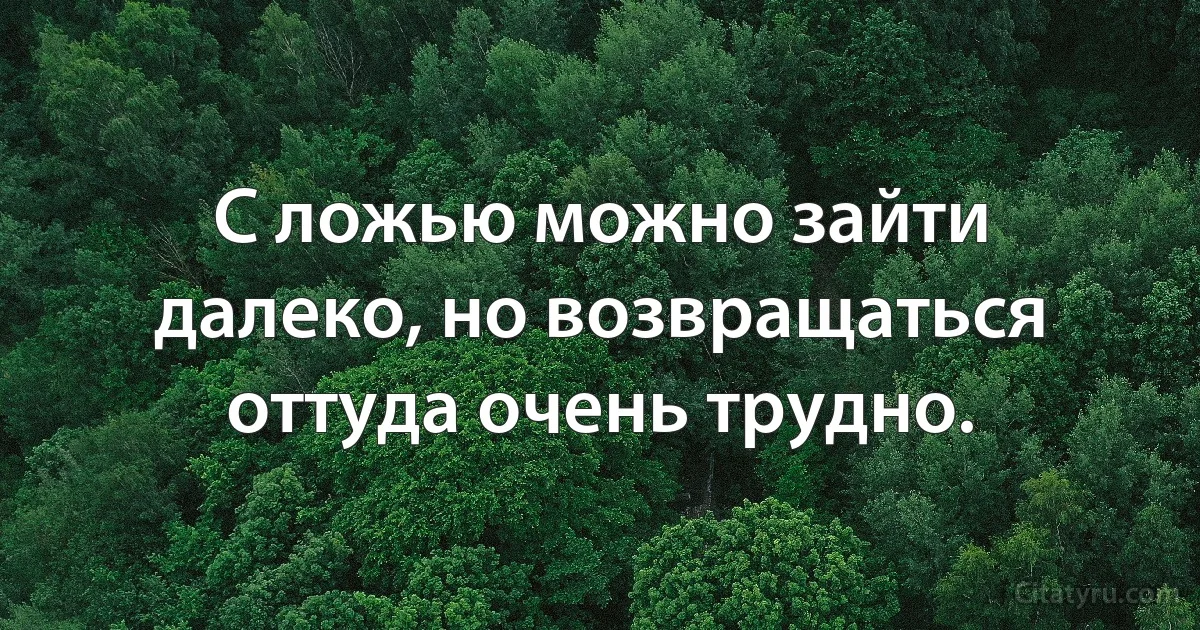 С ложью можно зайти далеко, но возвращаться оттуда очень трудно. (INZ RU)