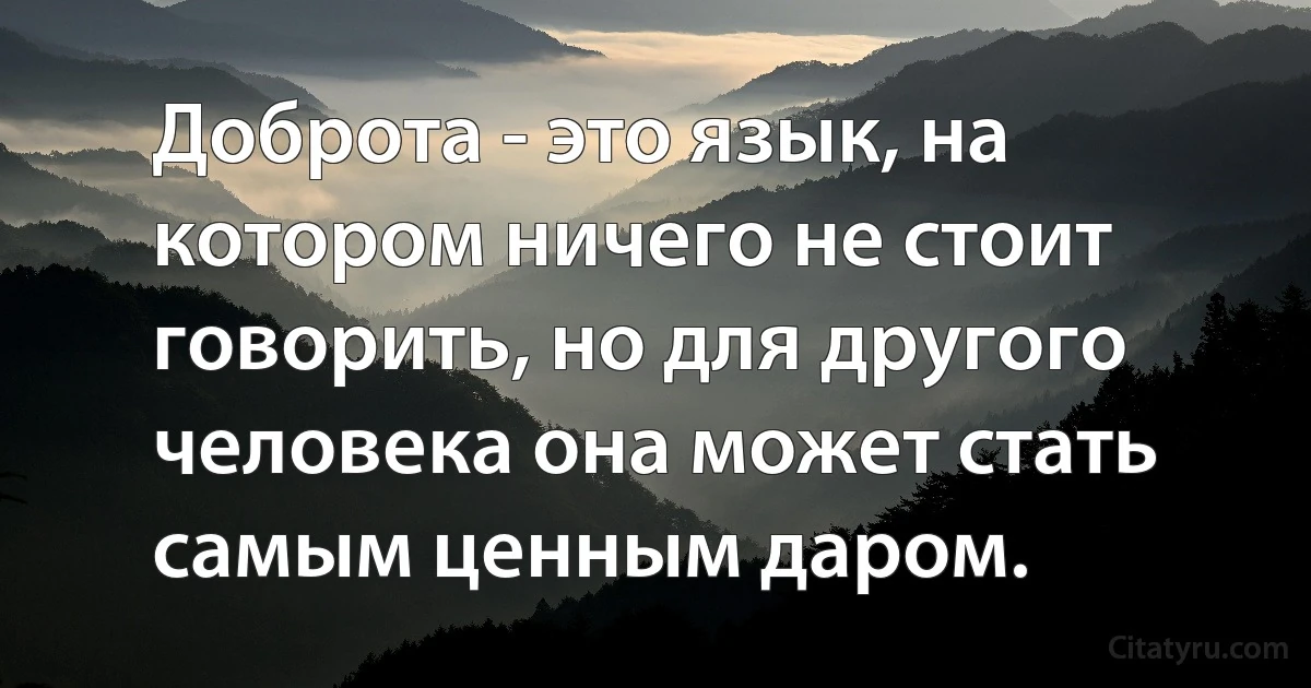 Доброта - это язык, на котором ничего не стоит говорить, но для другого человека она может стать самым ценным даром. (INZ RU)