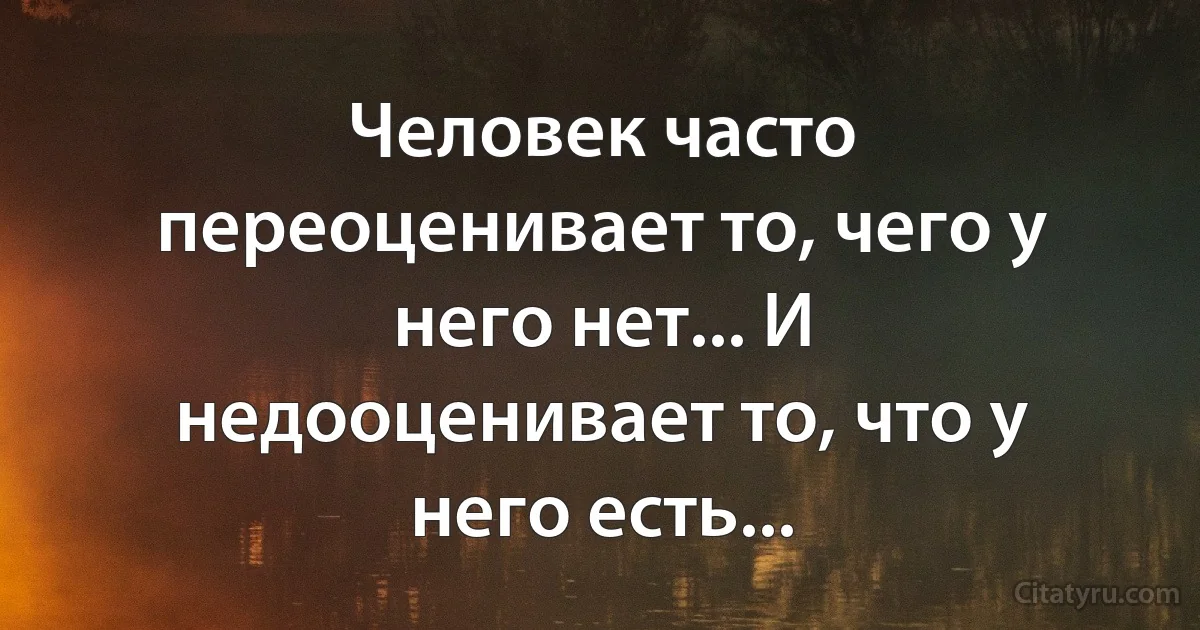 Человек часто переоценивает то, чего у него нет... И недооценивает то, что у него есть... (INZ RU)
