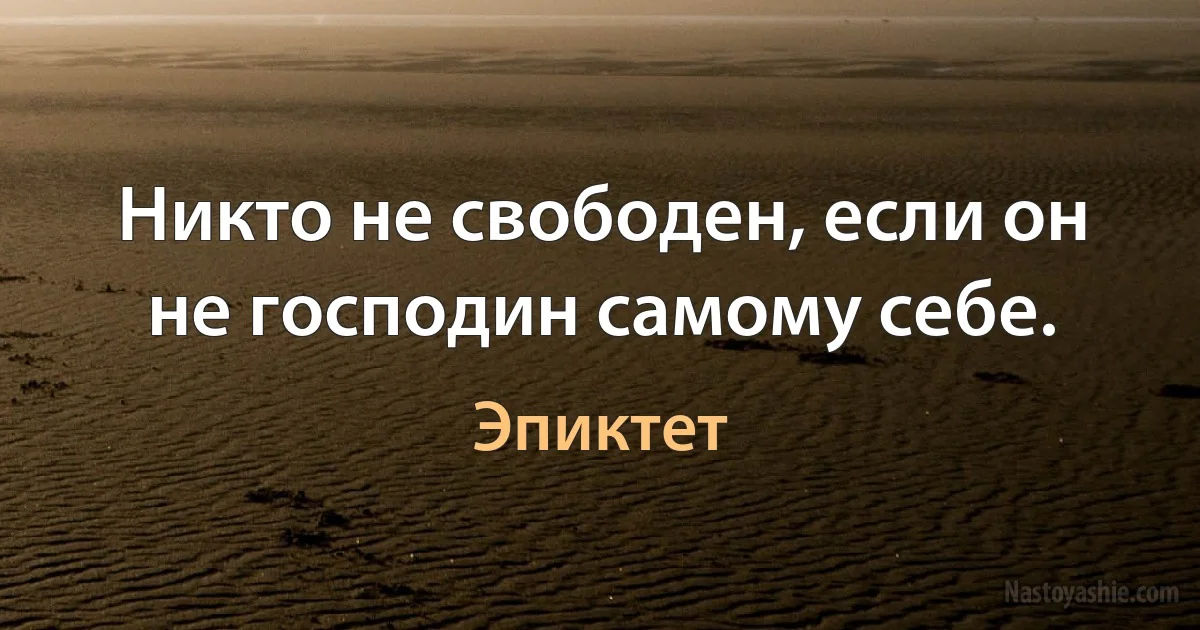 Никто не свободен, если он не господин самому себе. ()