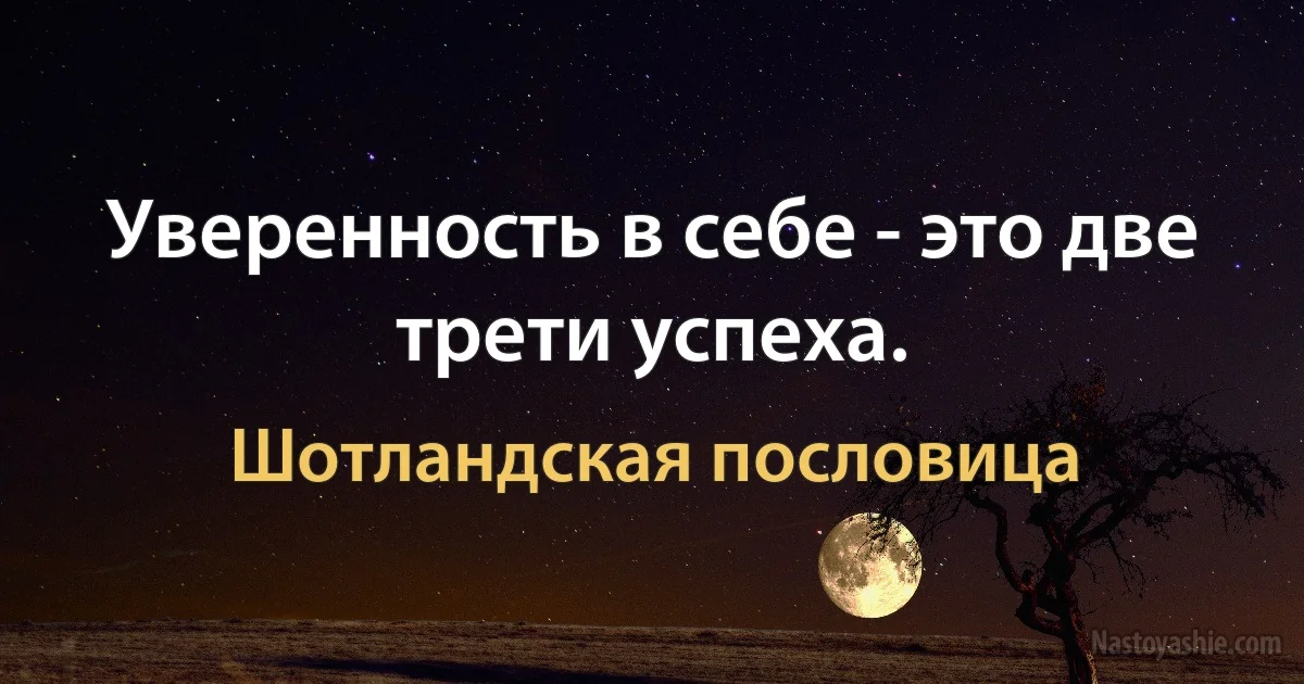 Уверенность в себе - это две трети успеха. ()