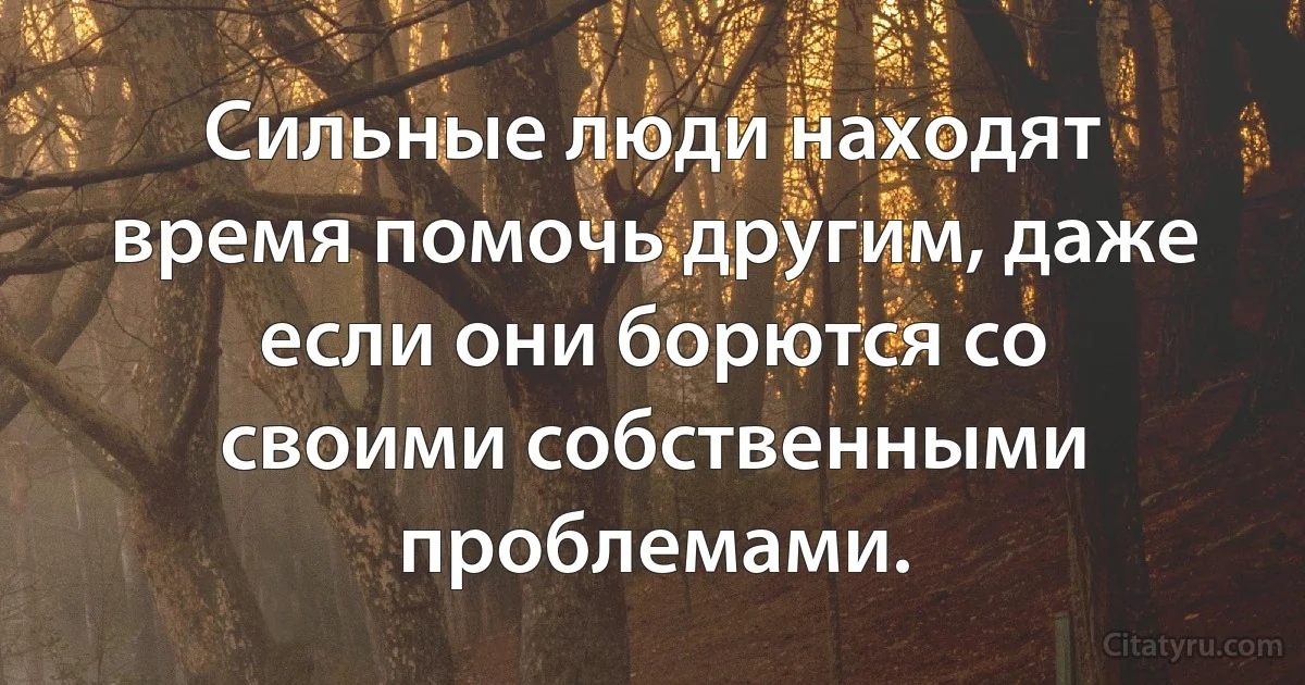 Сильные люди находят время помочь другим, даже если они борются со своими собственными проблемами. (INZ RU)