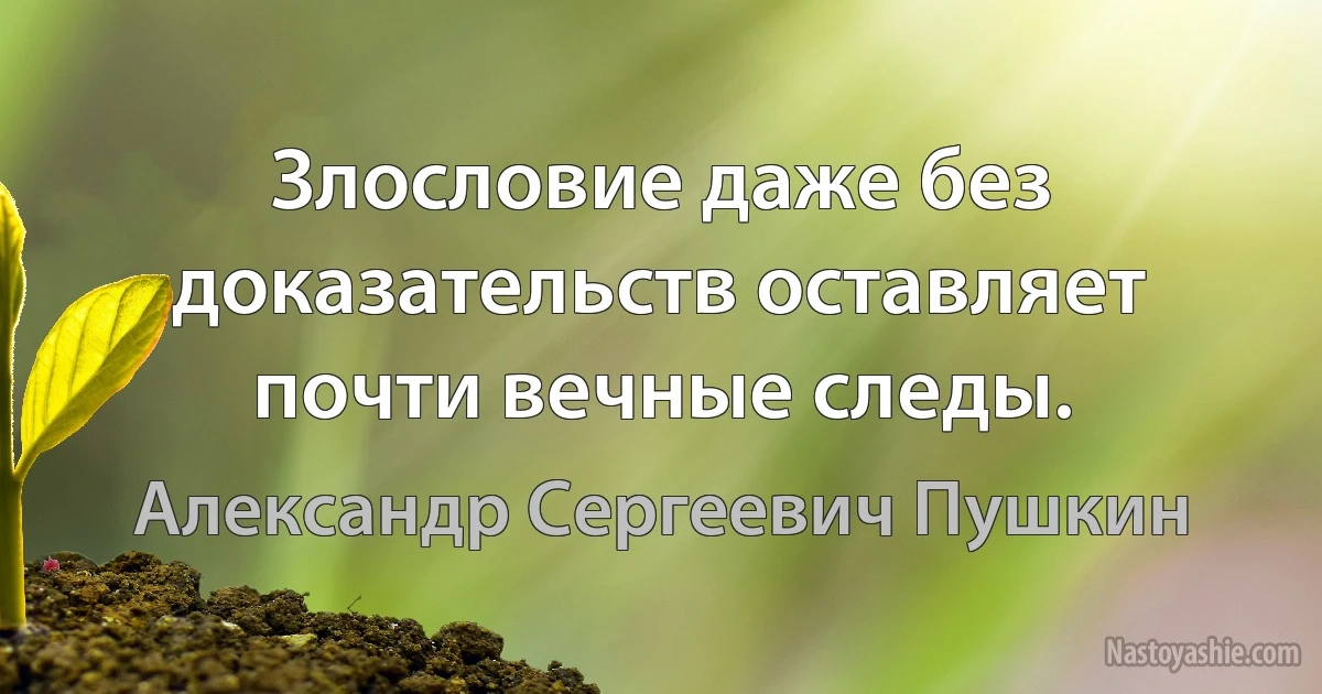 Злословие даже без доказательств оставляет почти вечные следы. (Александр Сергеевич Пушкин)