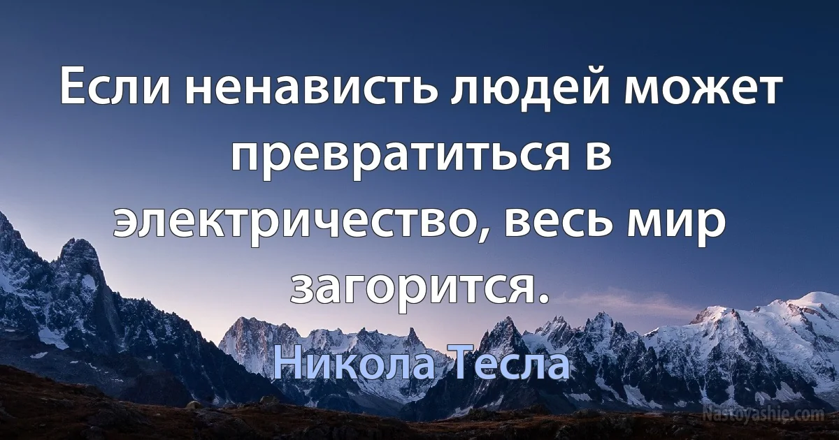 Если ненависть людей может превратиться в электричество, весь мир загорится. (Никола Тесла)