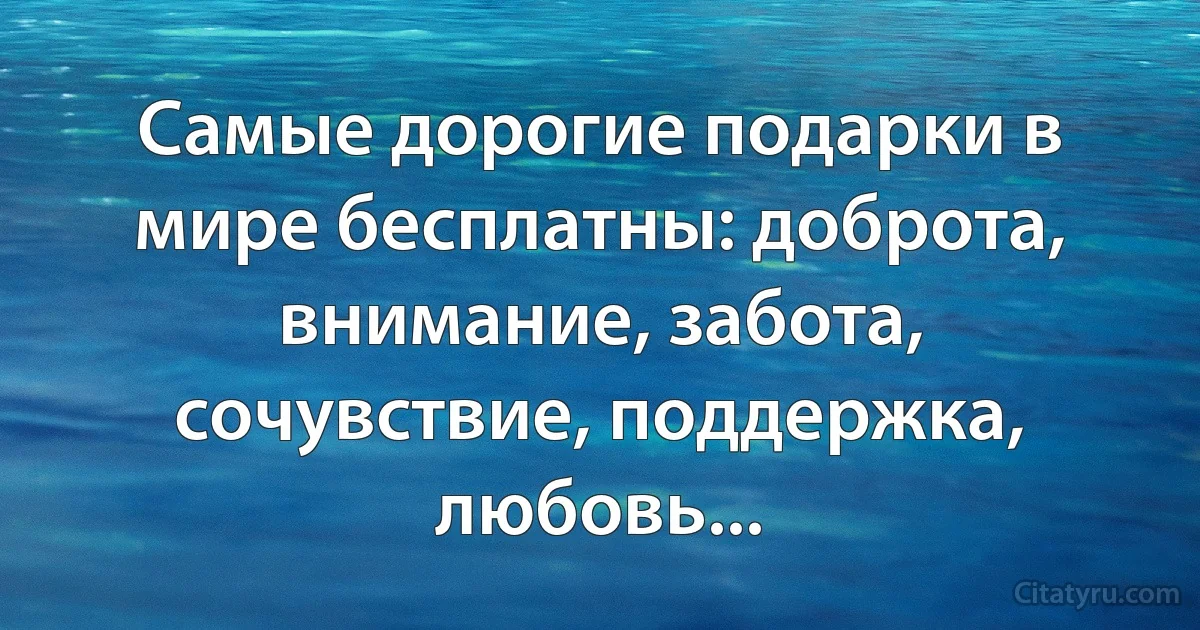 Самые дорогие подарки в мире бесплатны: доброта, внимание, забота, сочувствие, поддержка, любовь... (INZ RU)