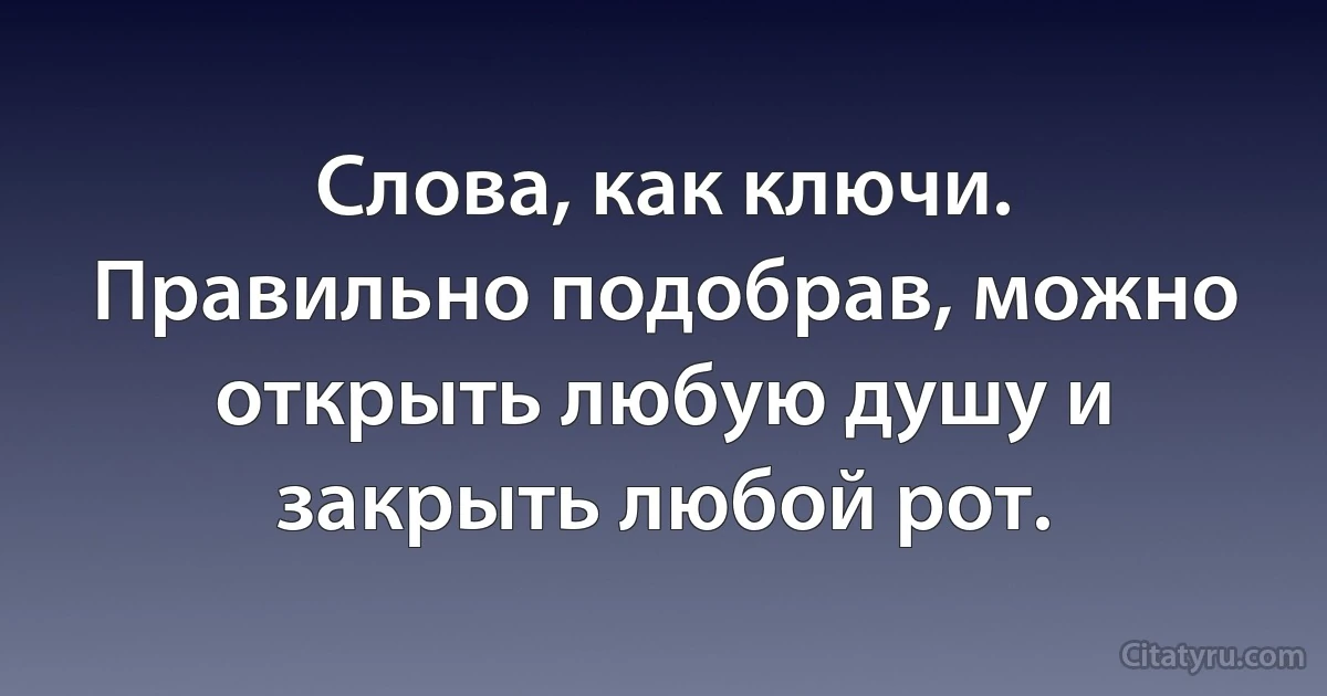 Слова, как ключи. Правильно подобрав, можно открыть любую душу и закрыть любой рот. (INZ RU)