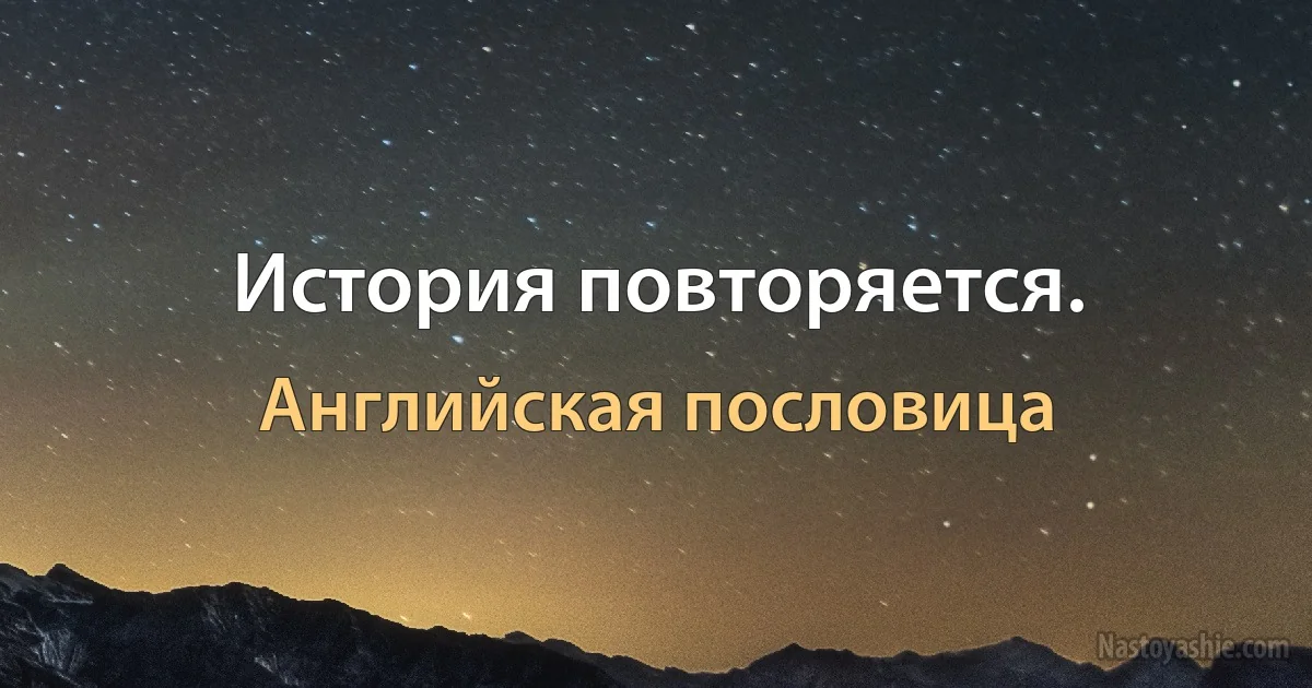 История повторяется. (Английская пословица)