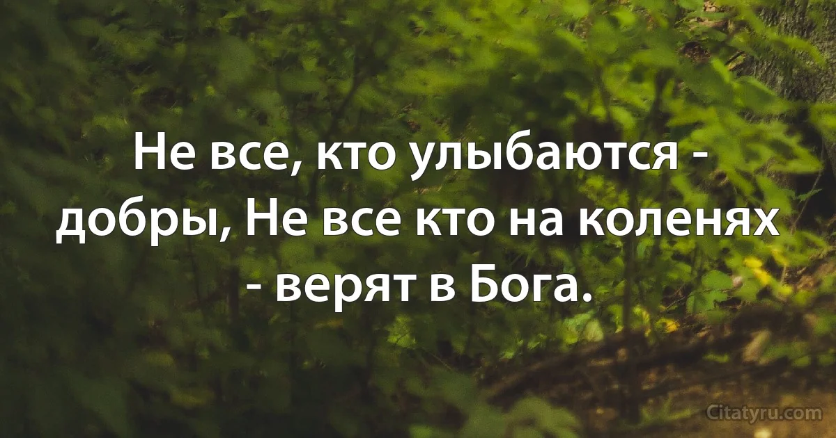 Не все, кто улыбаются - добры, Не все кто на коленях - верят в Бога. (INZ RU)