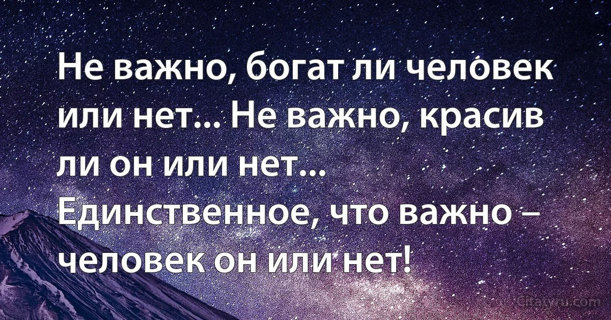 Не важно, богат ли человек или нет... Не важно, красив ли он или нет... Единственное, что важно – человек он или нет! (INZ RU)