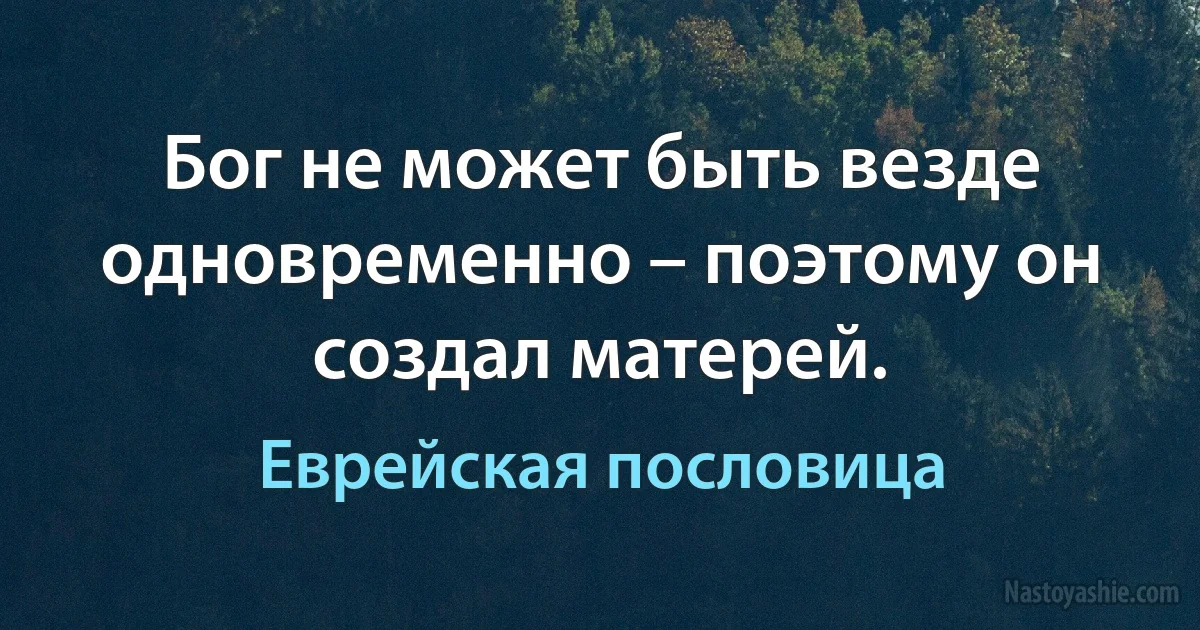 Бог не может быть везде одновременно – поэтому он создал матерей. ()