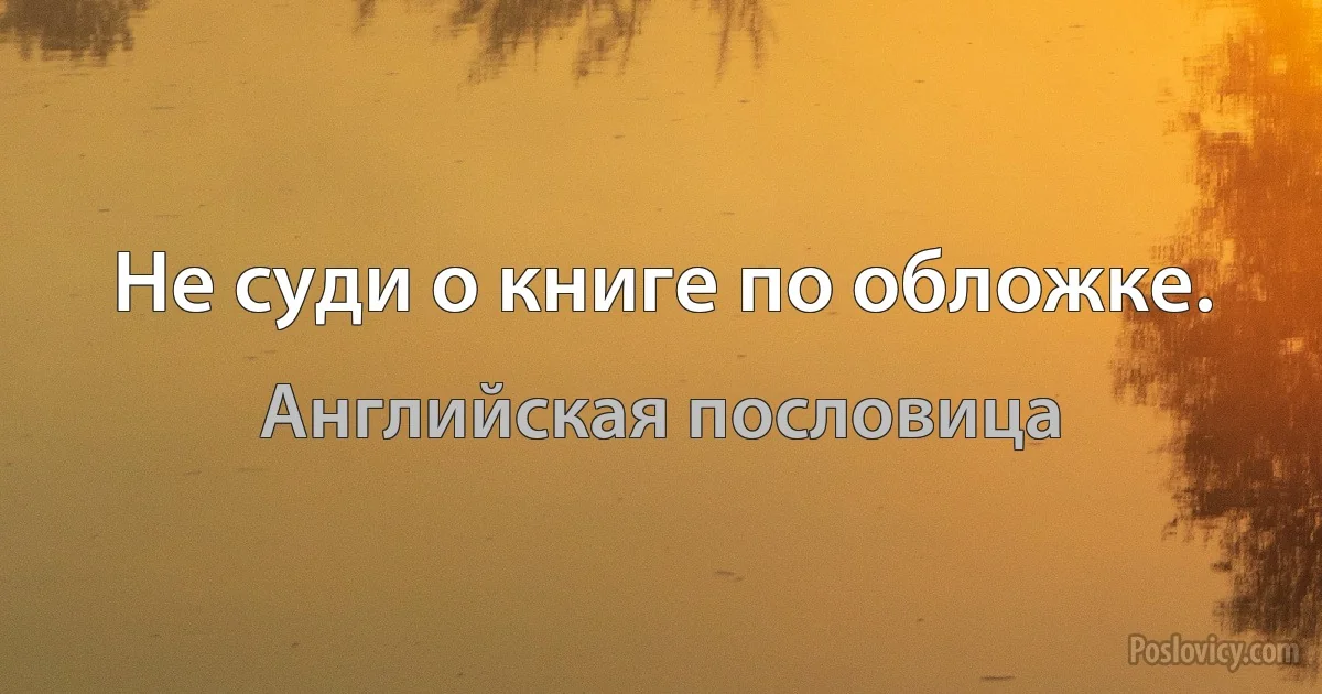 Не суди о книге по обложке. (Английская пословица)