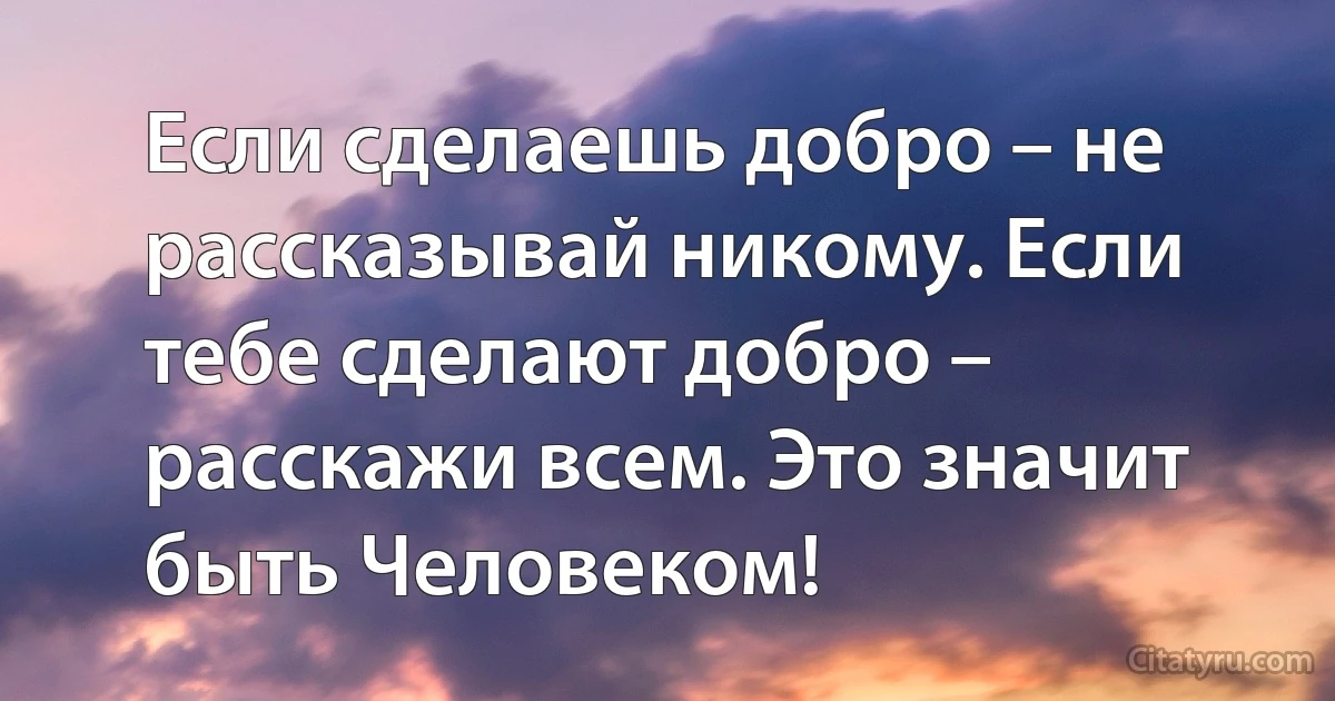 Если сделаешь добро – не рассказывай никому. Если тебе сделают добро – расскажи всем. Это значит быть Человеком! (INZ RU)