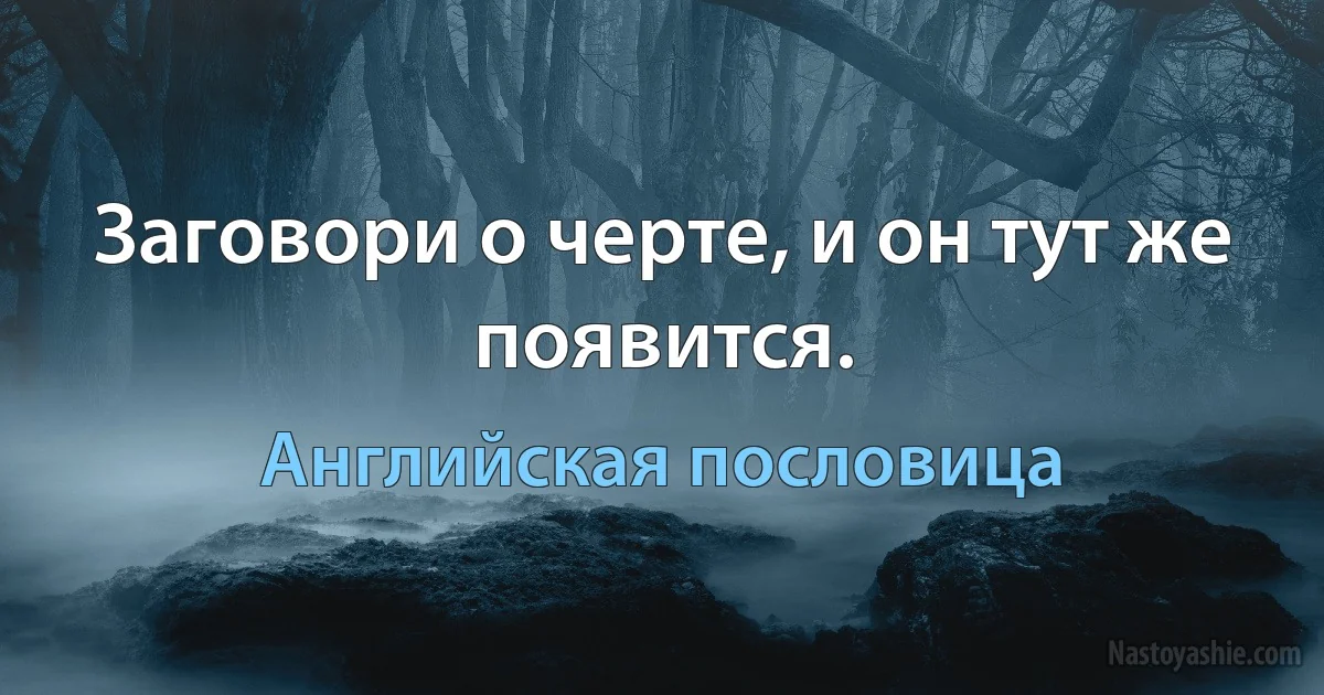 Заговори о черте, и он тут же появится. (Английская пословица)