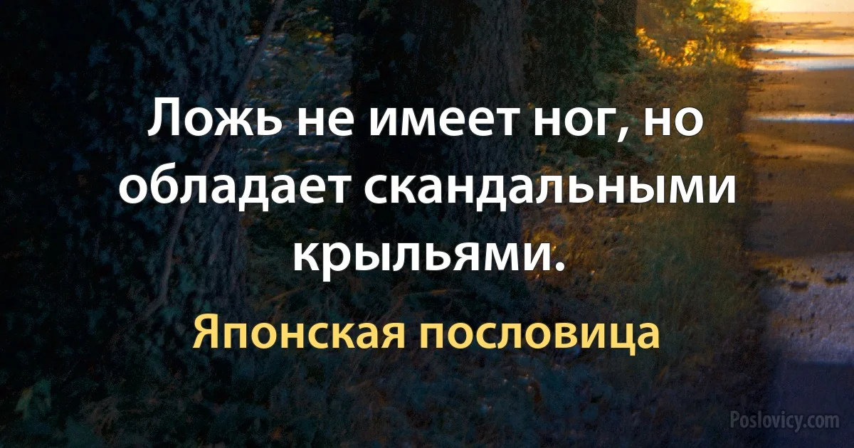 Ложь не имеет ног, но обладает скандальными крыльями. (Японская пословица)